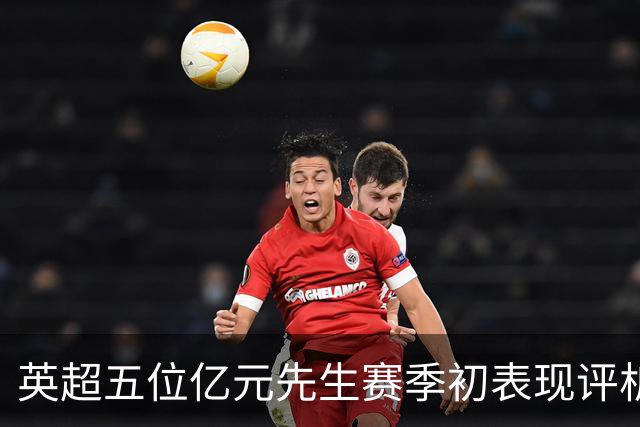英超五位亿元先生赛季初表现评析：托纳利并非最差！